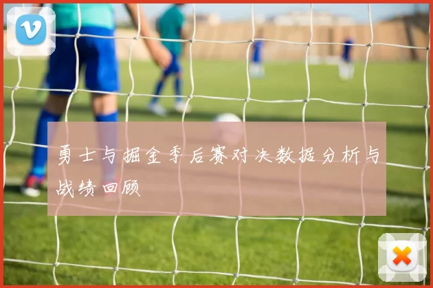勇士与掘金季后赛对决数据分析与战绩回顾
