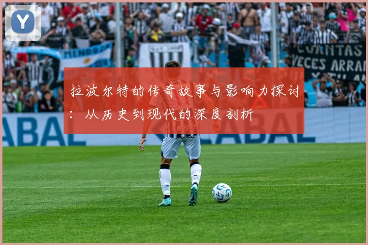 拉波尔特的传奇故事与影响力探讨：从历史到现代的深度剖析