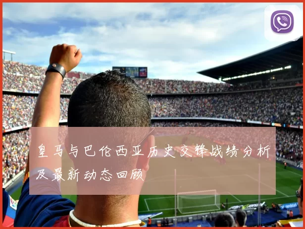 皇马与巴伦西亚历史交锋战绩分析及最新动态回顾