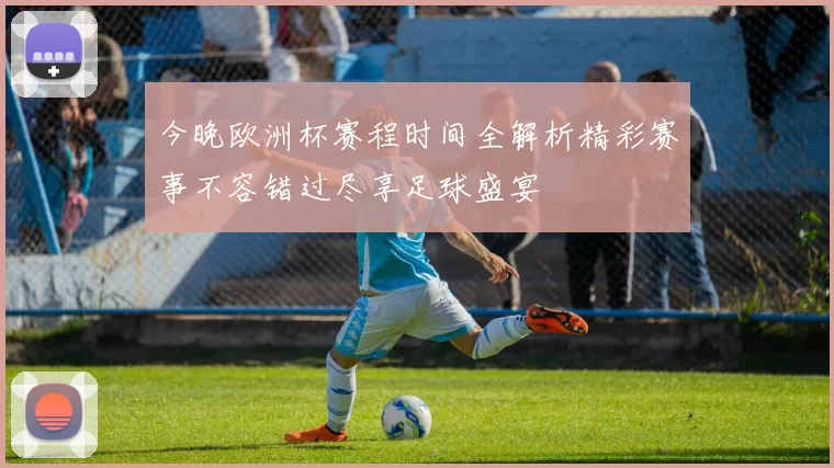 今晚欧洲杯赛程时间全解析精彩赛事不容错过尽享足球盛宴