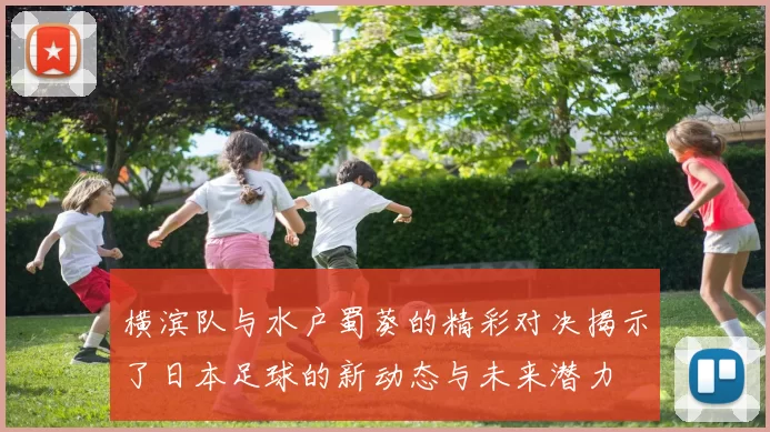 横滨队与水户蜀葵的精彩对决揭示了日本足球的新动态与未来潜力