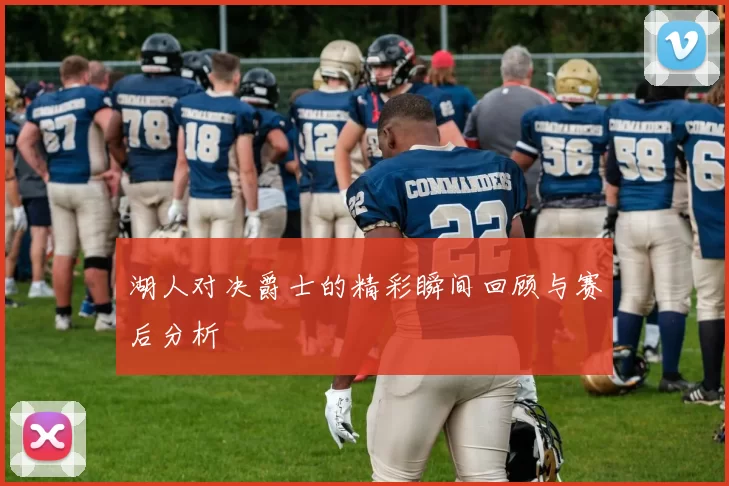 湖人对决爵士的精彩瞬间回顾与赛后分析