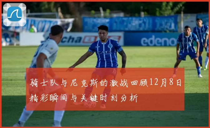 骑士队与尼克斯的激战回顾12月8日精彩瞬间与关键时刻分析