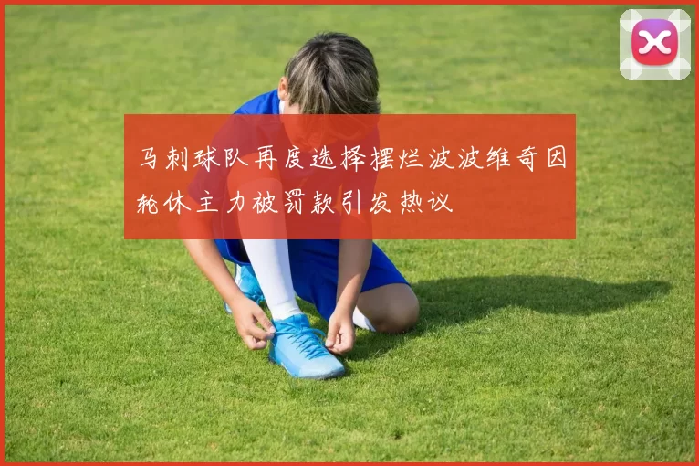 马刺球队再度选择摆烂波波维奇因轮休主力被罚款引发热议