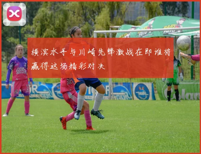 横滨水手与川崎先锋激战在即谁将赢得这场精彩对决